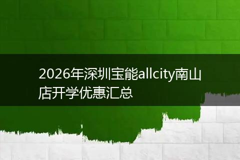 2026年深圳宝能allcity南山店开学优惠汇总