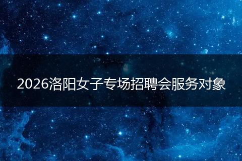 2026洛阳女子专场招聘会服务对象