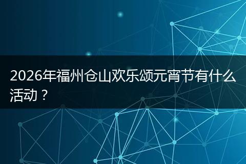2026年福州仓山欢乐颂元宵节有什么活动？