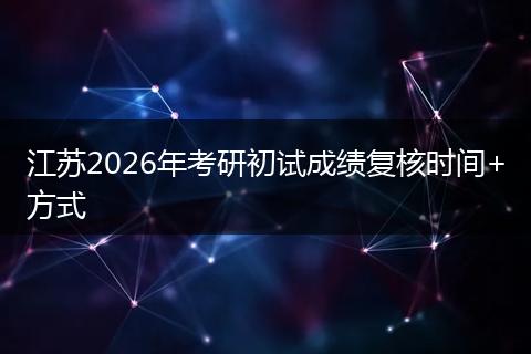 江苏2026年考研初试成绩复核时间+方式