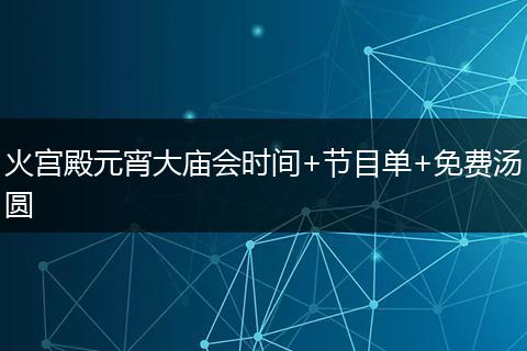 火宫殿元宵大庙会时间+节目单+免费汤圆