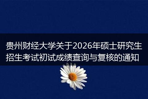 贵州财经大学关于2026年硕士研究生招生考试初试成绩查询与复核的通知