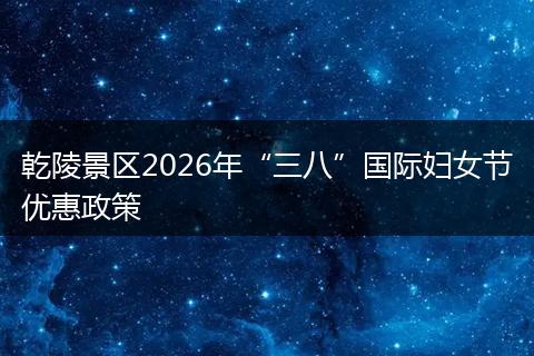 乾陵景区2026年“三八”国际妇女节优惠政策