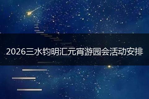 2026三水钧明汇元宵游园会活动安排