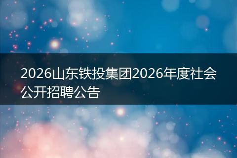 2026山东铁投集团2026年度社会公开招聘公告