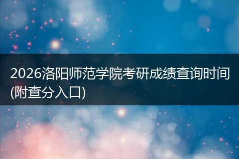 2026洛阳师范学院考研成绩查询时间(附查分入口)