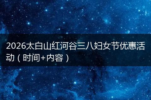 2026太白山红河谷三八妇女节优惠活动（时间+内容）