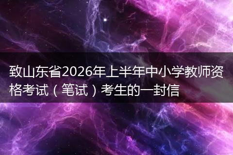 致山东省2026年上半年中小学教师资格考试（笔试）考生的一封信