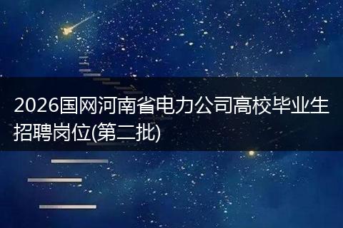 2026国网河南省电力公司高校毕业生招聘岗位(第二批)