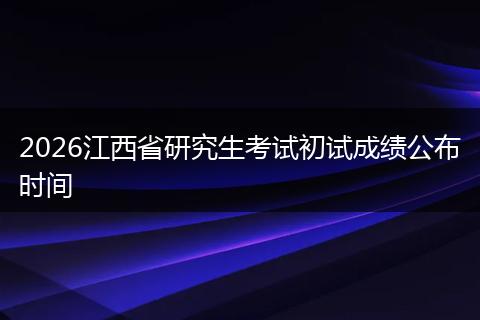 2026江西省研究生考试初试成绩公布时间