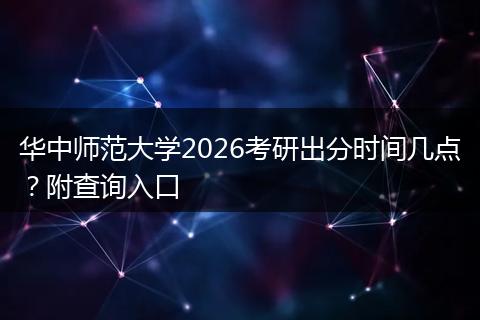 华中师范大学2026考研出分时间几点？附查询入口