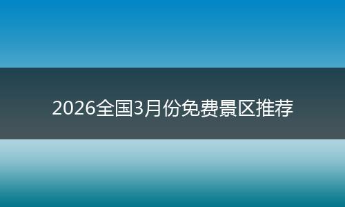 2026全国3月份免费景区推荐