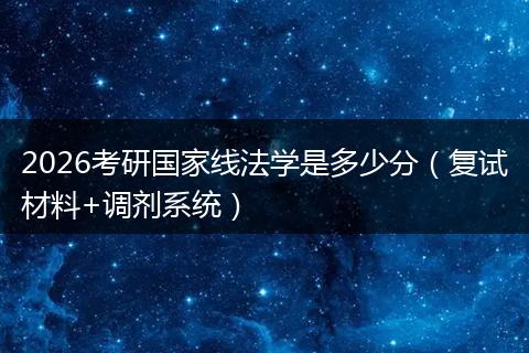 2026考研国家线法学是多少分（复试材料+调剂系统）