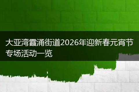 大亚湾霞涌街道2026年迎新春元宵节专场活动一览