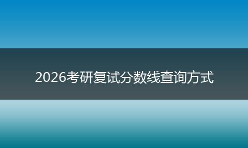 2026考研复试分数线查询方式