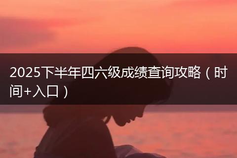 2025下半年四六级成绩查询攻略（时间+入口）