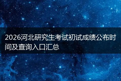 2026河北研究生考试初试成绩公布时间及查询入口汇总