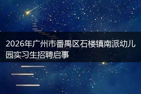 2026年广州市番禺区石楼镇南派幼儿园实习生招聘启事