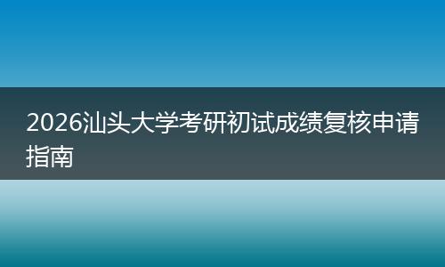 2026汕头大学考研初试成绩复核申请指南