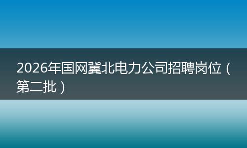 2026年国网冀北电力公司招聘岗位（第二批）