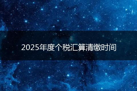 2025年度个税汇算清缴时间