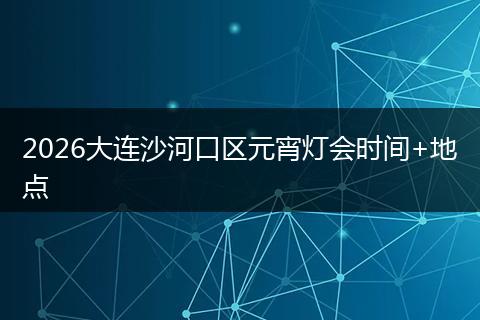 2026大连沙河口区元宵灯会时间+地点