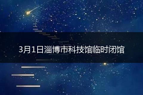 3月1日淄博市科技馆临时闭馆