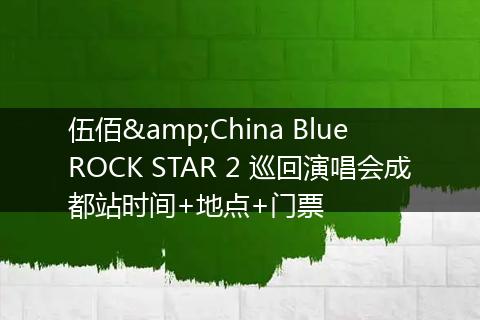 伍佰&China Blue ROCK STAR 2 巡回演唱会成都站时间+地点+门票