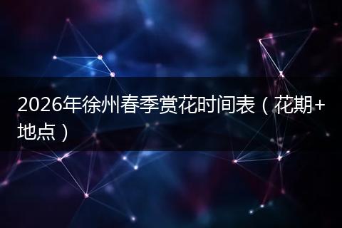 2026年徐州春季赏花时间表（花期+地点）