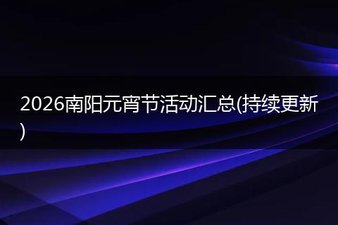 2026南阳元宵节活动汇总(持续更新)