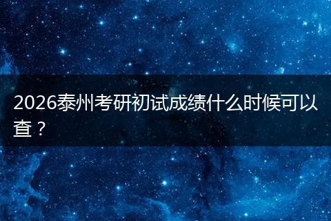 2026泰州考研初试成绩什么时候可以查？