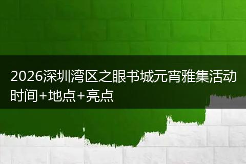 2026深圳湾区之眼书城元宵雅集活动时间+地点+亮点