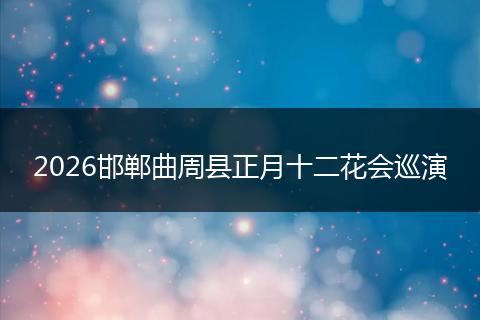 2026邯郸曲周县正月十二花会巡演