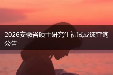 2026安徽省硕士研究生初试成绩查询公告