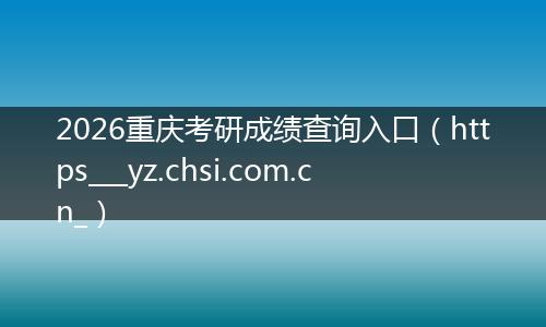 2026重庆考研成绩查询入口（https___yz.chsi.com.cn_）