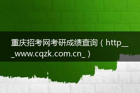 重庆招考网考研成绩查询（http___www.cqzk.com.cn_）