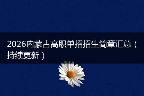 2026内蒙古高职单招招生简章汇总（持续更新）