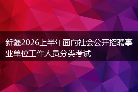 新疆2026上半年面向社会公开招聘事业单位工作人员分类考试