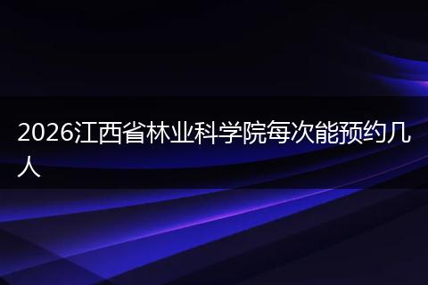 2026江西省林业科学院每次能预约几人
