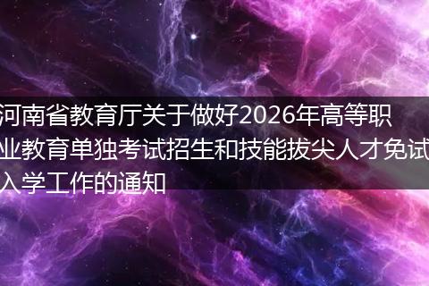 河南省教育厅关于做好2026年高等职业教育单独考试招生和技能拔尖人才免试入学工作的通知