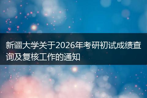 新疆大学关于2026年考研初试成绩查询及复核工作的通知