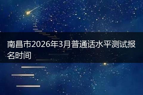 南昌市2026年3月普通话水平测试报名时间