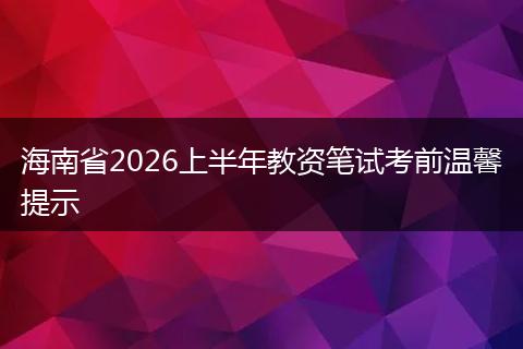 海南省2026上半年教资笔试考前温馨提示