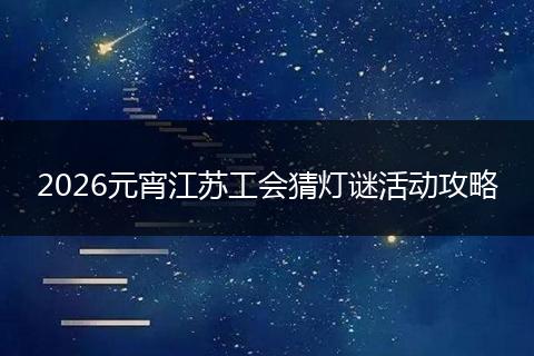 2026元宵江苏工会猜灯谜活动攻略