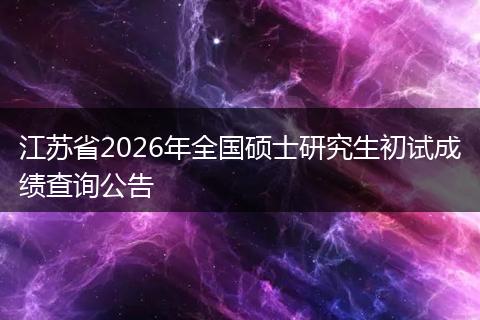 江苏省2026年全国硕士研究生初试成绩查询公告