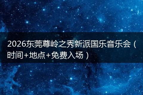 2026东莞尊岭之秀新派国乐音乐会（时间+地点+免费入场）
