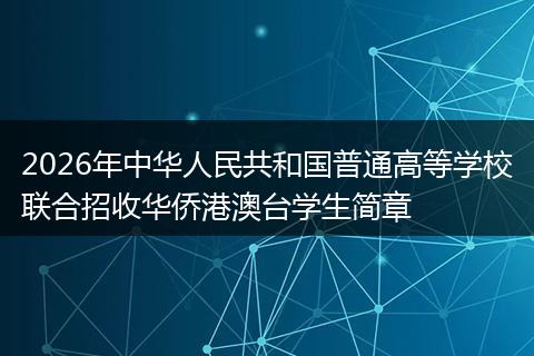 2026年中华人民共和国普通高等学校联合招收华侨港澳台学生简章