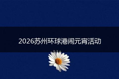 2026苏州环球港闹元宵活动