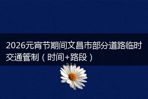 2026元宵节期间文昌市部分道路临时交通管制（时间+路段）