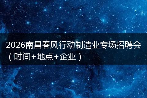 2026南昌春风行动制造业专场招聘会（时间+地点+企业）